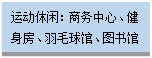 文本框:运动休闲：商务中心、健身房、羽毛球馆、图书馆